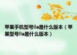 苹果手机型号lla是什么版本（苹果型号lla是什么版本）