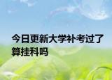 今日更新大学补考过了算挂科吗