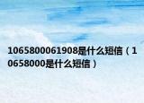 1065800061908是什么短信（10658000是什么短信）