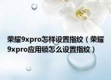 荣耀9xpro怎样设置指纹（荣耀9xpro应用锁怎么设置指纹）