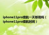 iphone11pro续航一天够用吗（iphone11pro续航时间）