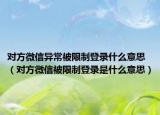 对方微信异常被限制登录什么意思（对方微信被限制登录是什么意思）