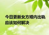 今日更新女方婚内出轨应该如何解决