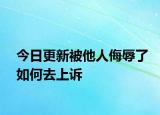 今日更新被他人侮辱了如何去上诉
