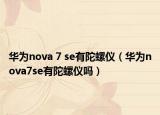 华为nova 7 se有陀螺仪（华为nova7se有陀螺仪吗）