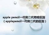 apple pencil一代和二代有啥区别（applepencil一代和二代的区别）