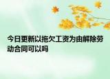 今日更新以拖欠工资为由解除劳动合同可以吗