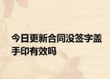 今日更新合同没签字盖手印有效吗