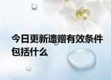 今日更新遗赠有效条件包括什么