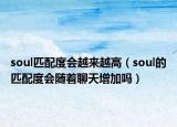 soul匹配度会越来越高（soul的匹配度会随着聊天增加吗）