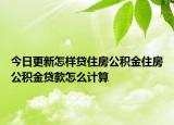 今日更新怎样贷住房公积金住房公积金贷款怎么计算