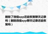 删除了微信app还能恢复聊天记录吗（删除微信app聊天记录还能恢复吗）