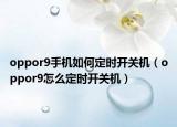oppor9手机如何定时开关机（oppor9怎么定时开关机）