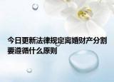 今日更新法律规定离婚财产分割要遵循什么原则