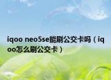 iqoo neo5se能刷公交卡吗（iqoo怎么刷公交卡）