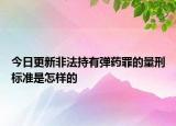 今日更新非法持有弹药罪的量刑标准是怎样的