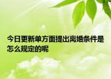 今日更新单方面提出离婚条件是怎么规定的呢