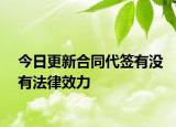今日更新合同代签有没有法律效力