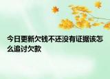 今日更新欠钱不还没有证据该怎么追讨欠款