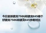 今日更新骁龙750G和骁龙845哪个好骁龙750G和骁龙845参数对比