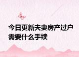 今日更新夫妻房产过户需要什么手续