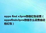 oppo find x3pro微信红包设置（oppofindx3pro微信怎么设置自动抢红包）