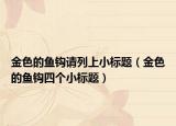 金色的鱼钩请列上小标题（金色的鱼钩四个小标题）
