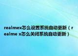 realmex怎么设置系统自动更新（realme x怎么关闭系统自动更新）