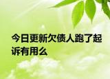 今日更新欠债人跑了起诉有用么