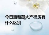 今日更新跟大产权房有什么区别