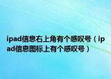 ipad信息右上角有个感叹号（ipad信息图标上有个感叹号）