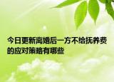 今日更新离婚后一方不给抚养费的应对策略有哪些