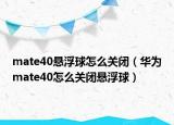 mate40悬浮球怎么关闭（华为mate40怎么关闭悬浮球）