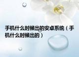 手机什么时候出的安卓系统（手机什么时候出的）