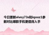 今日更新vivoy73s和iqooz1参数对比哪款手机更值得入手