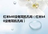 红米k40没有耳机孔吗（红米k40没有耳机孔吗）