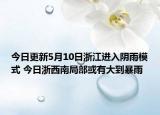 今日更新5月10日浙江进入阴雨模式 今日浙西南局部或有大到暴雨