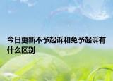 今日更新不予起诉和免予起诉有什么区别