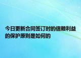 今日更新合同签订时的信赖利益的保护原则是如何的