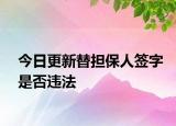 今日更新替担保人签字是否违法