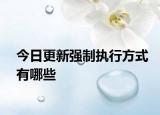 今日更新强制执行方式有哪些