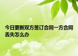 今日更新双方签订合同一方合同丢失怎么办