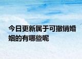 今日更新属于可撤销婚姻的有哪些呢