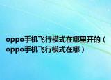 oppo手机飞行模式在哪里开的（oppo手机飞行模式在哪）