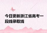 今日更新浙江省高考一段线录取线