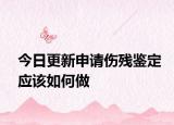 今日更新申请伤残鉴定应该如何做