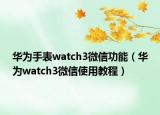 华为手表watch3微信功能（华为watch3微信使用教程）