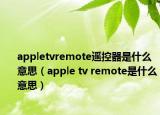appletvremote遥控器是什么意思（apple tv remote是什么意思）