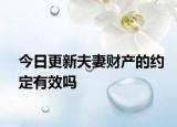 今日更新夫妻财产的约定有效吗