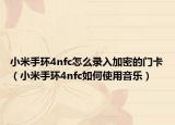 小米手环4nfc怎么录入加密的门卡（小米手环4nfc如何使用音乐）